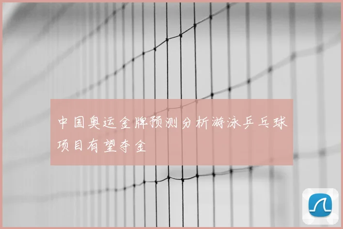 中国奥运金牌预测分析游泳乒乓球项目有望夺金