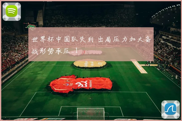 世界杯中国队失利 出局压力加大备战形势承压_1