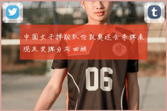 中国女子摔跤队伦敦奥运会夺牌表现及奖牌分布回顾