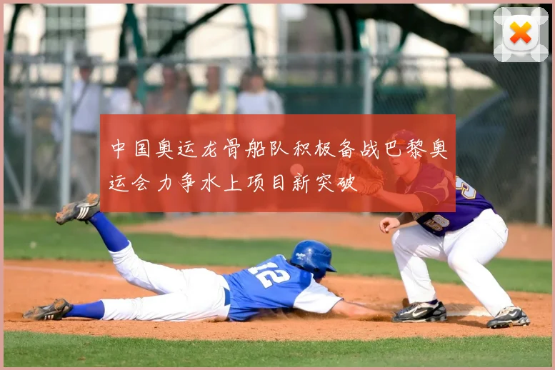 中国奥运龙骨船队积极备战巴黎奥运会力争水上项目新突破