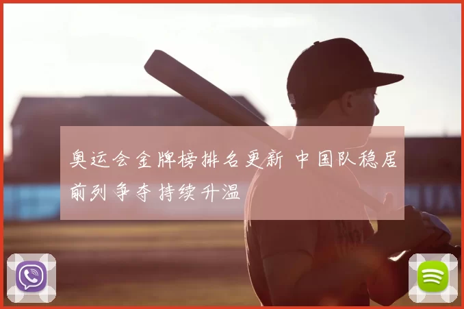 奥运会金牌榜排名更新 中国队稳居前列争夺持续升温