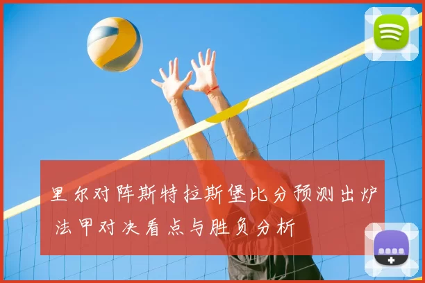 里尔对阵斯特拉斯堡比分预测出炉 法甲对决看点与胜负分析