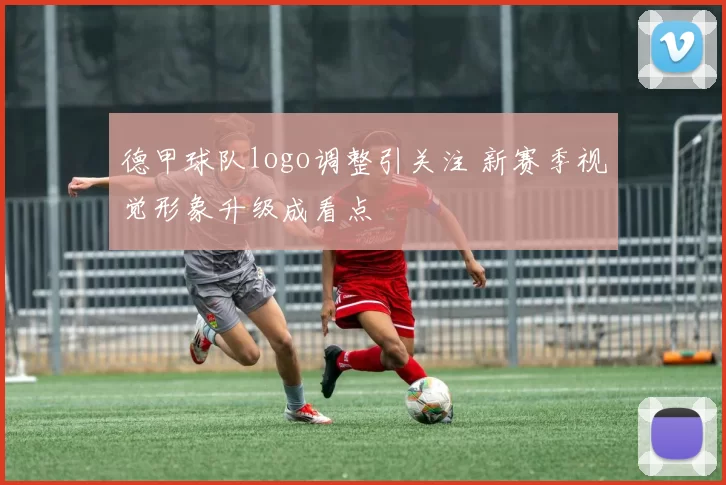 德甲球队logo调整引关注 新赛季视觉形象升级成看点