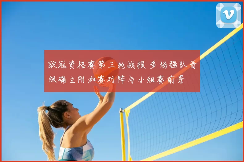 欧冠资格赛第三轮战报 多场强队晋级确立附加赛对阵与小组赛前景