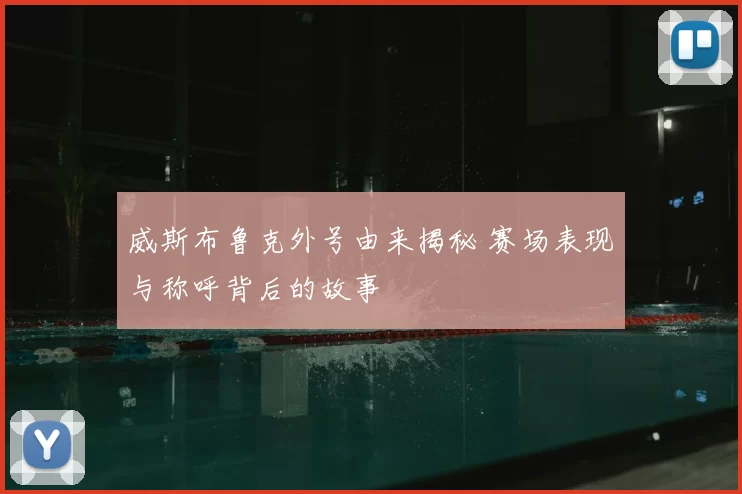 威斯布鲁克外号由来揭秘 赛场表现与称呼背后的故事
