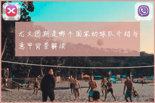 尤文图斯是哪个国家的球队介绍与意甲背景解读
