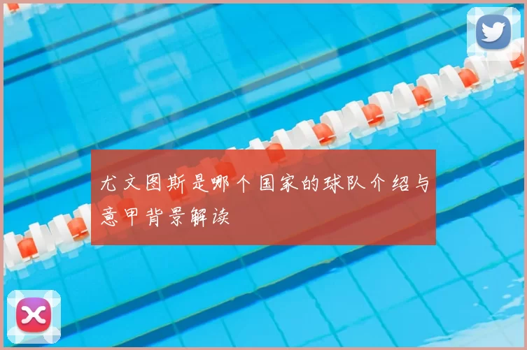 尤文图斯是哪个国家的球队介绍与意甲背景解读