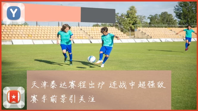 天津泰达赛程出炉 连战中超强敌 赛季前景引关注