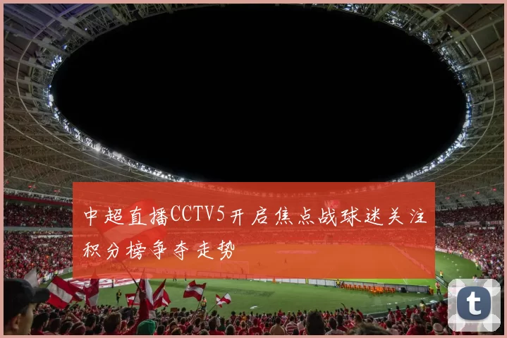 中超直播CCTV5开启焦点战球迷关注积分榜争夺走势