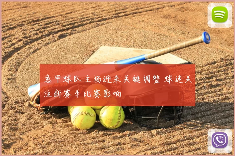 意甲球队主场迎来关键调整 球迷关注新赛季比赛影响