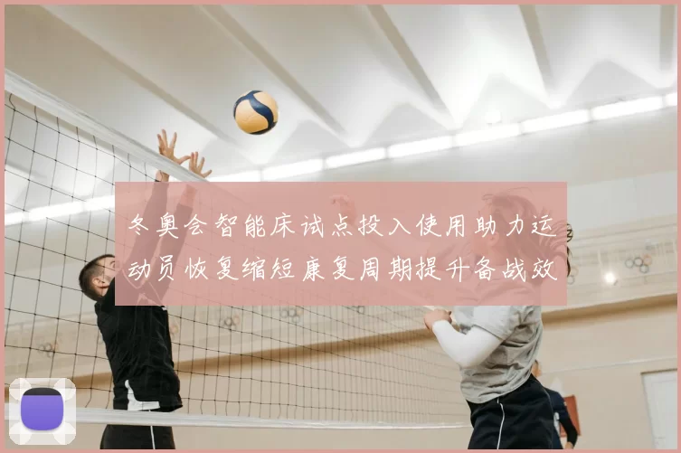 冬奥会智能床试点投入使用助力运动员恢复缩短康复周期提升备战效率
