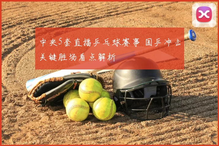 中央5套直播乒乓球赛事 国乒冲击关键胜场看点解析