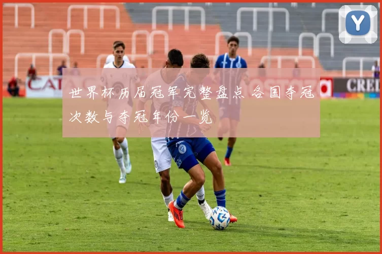 世界杯历届冠军完整盘点 各国夺冠次数与夺冠年份一览