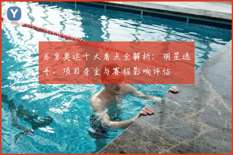 东京奥运十大看点全解析:明星选手、项目夺金与赛程影响评估
