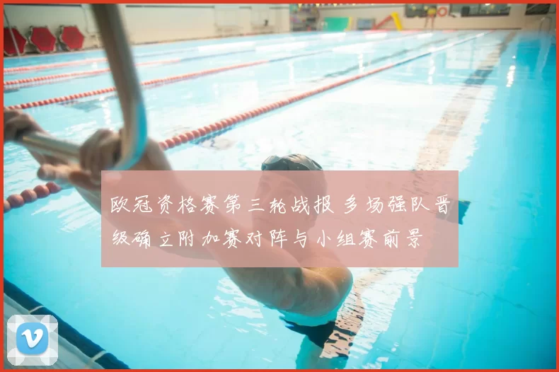 欧冠资格赛第三轮战报 多场强队晋级确立附加赛对阵与小组赛前景