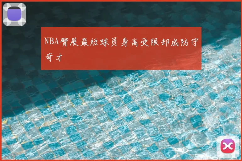 NBA臂展最短球员身高受限却成防守奇才