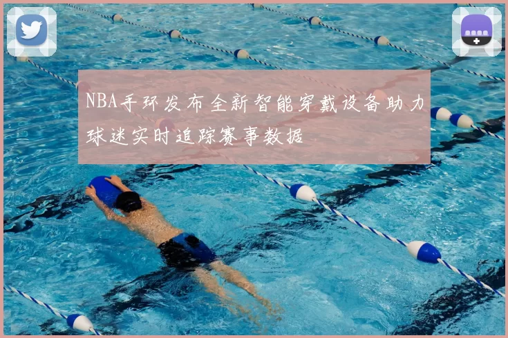 NBA手环发布全新智能穿戴设备助力球迷实时追踪赛事数据