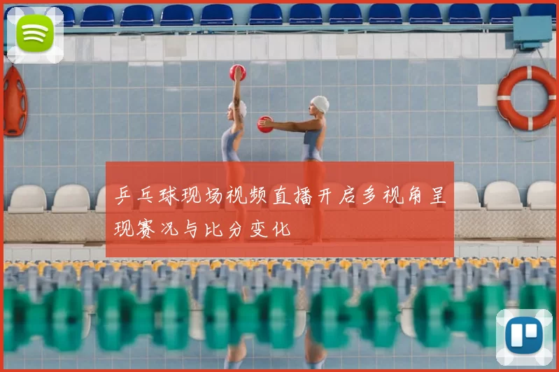 乒乓球现场视频直播开启多视角呈现赛况与比分变化