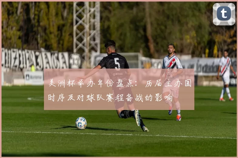 美洲杯举办年份盘点：历届主办国时序及对球队赛程备战的影响