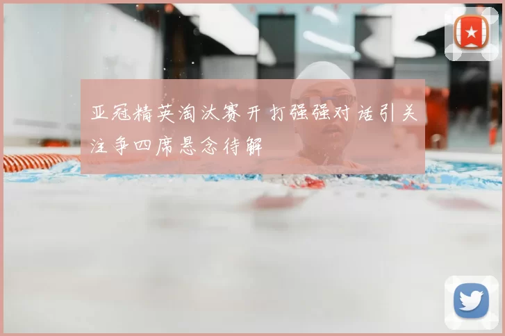 亚冠精英淘汰赛开打强强对话引关注争四席悬念待解
