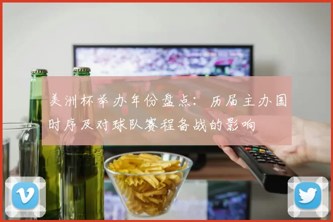 美洲杯举办年份盘点：历届主办国时序及对球队赛程备战的影响