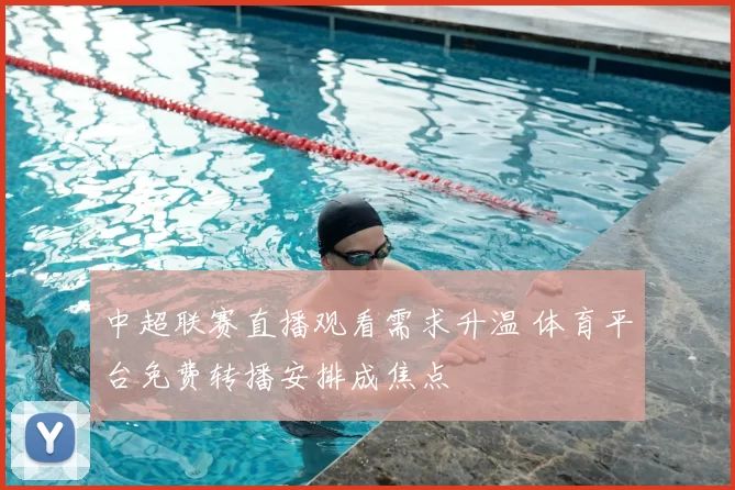 中超联赛直播观看需求升温 体育平台免费转播安排成焦点