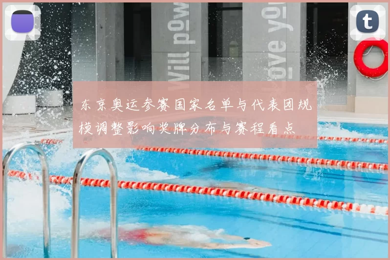 东京奥运参赛国家名单与代表团规模调整影响奖牌分布与赛程看点