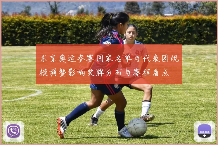 东京奥运参赛国家名单与代表团规模调整影响奖牌分布与赛程看点