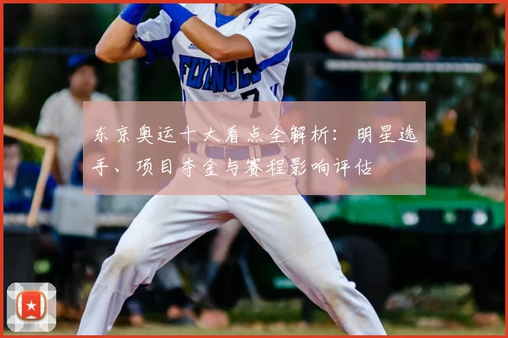 东京奥运十大看点全解析:明星选手、项目夺金与赛程影响评估
