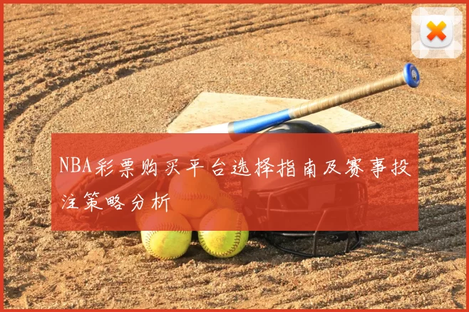 NBA彩票购买平台选择指南及赛事投注策略分析