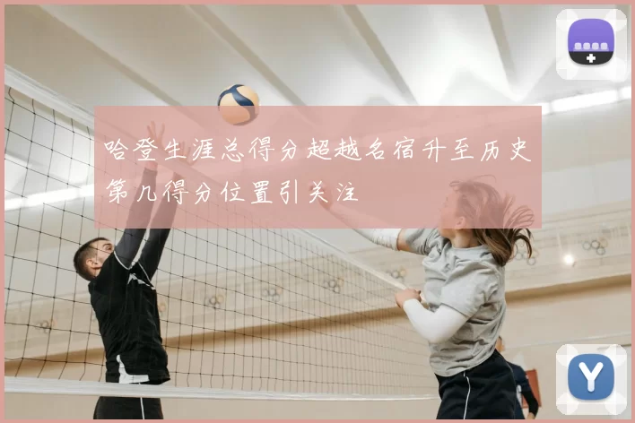 哈登生涯总得分超越名宿升至历史第几得分位置引关注