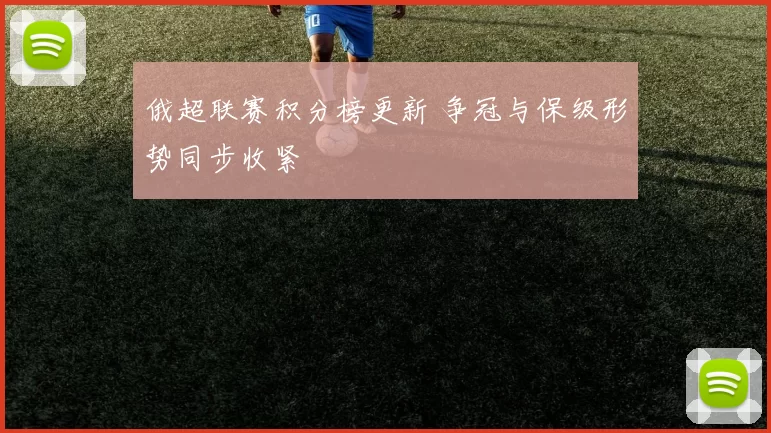 俄超联赛积分榜更新 争冠与保级形势同步收紧