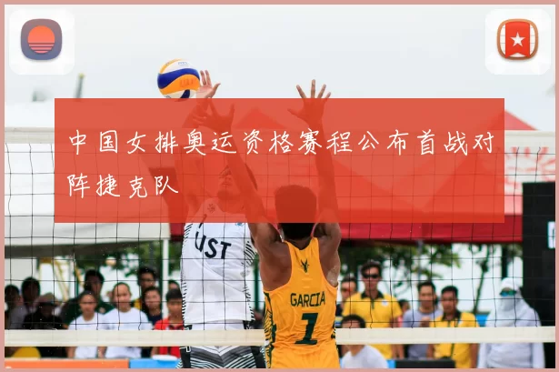 中国女排奥运资格赛程公布首战对阵捷克队