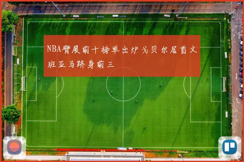 NBA臂展前十榜单出炉戈贝尔居首文班亚马跻身前三