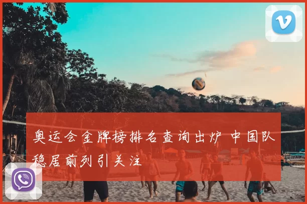 奥运会金牌榜排名查询出炉 中国队稳居前列引关注