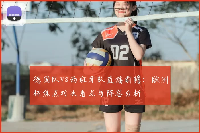 德国队vs西班牙队直播前瞻:欧洲杯焦点对决看点与阵容分析
